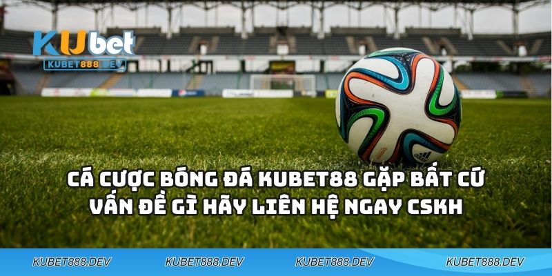 Bóng Đá KUBET88 - Mang Cả Sân Vận Động Thu Nhỏ Vào Điện Thoại Bạn 3 Cá cược bóng đá KUBET88 gặp bất cứ vấn đề gì hãy liên hệ ngay CSKH